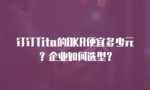 钉钉Tita的OKR便宜多少元？企业如何选型？