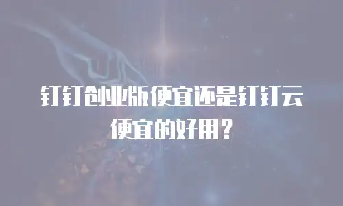 钉钉创业版便宜还是钉钉云便宜的好用？