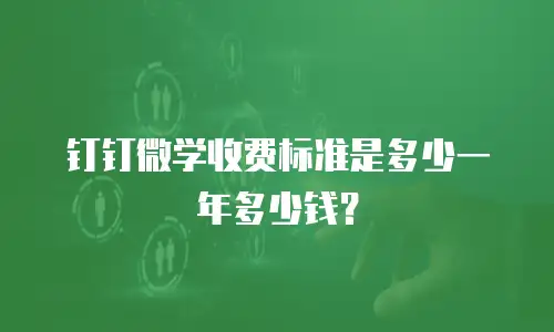 钉钉微学收费标准是多少一年多少钱？