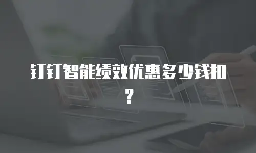 钉钉智能绩效优惠多少钱扣？