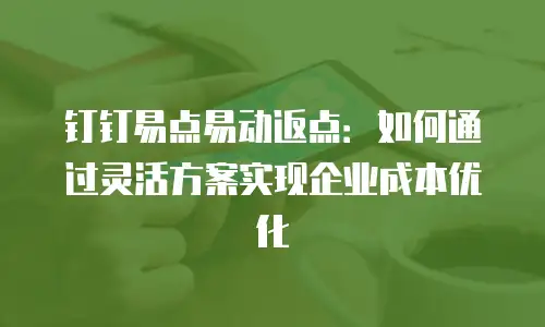 钉钉易点易动返点：如何通过灵活方案实现企业成本优化