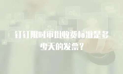钉钉限时审批收费标准是多少天的发票？