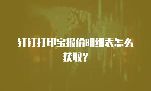 钉钉打印宝报价明细表怎么获取？