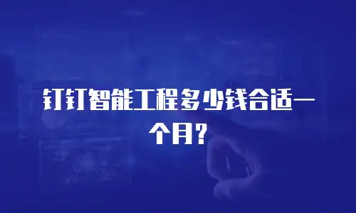 钉钉智能工程多少钱合适一个月？