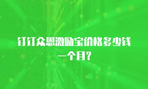 钉钉众恩激励宝价格多少钱一个月？
