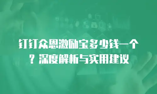 钉钉众恩激励宝多少钱一个？深度解析与实用建议