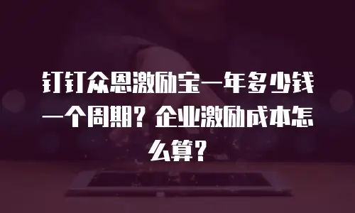 钉钉众恩激励宝一年多少钱一个周期？企业激励成本怎么算？