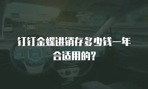 钉钉金蝶进销存多少钱一年合适用的？