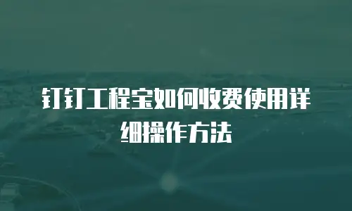 钉钉工程宝如何收费使用详细操作方法