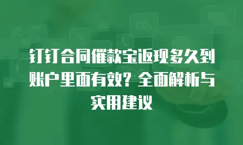 钉钉合同催款宝返现多久到账户里面有效？全面解析与实用建议