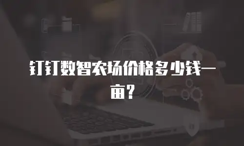 钉钉数智农场价格多少钱一亩？