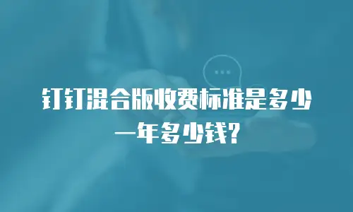 钉钉混合版收费标准是多少一年多少钱？