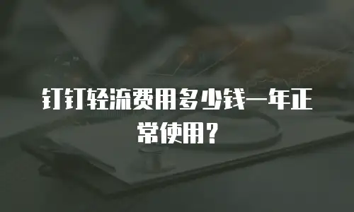 钉钉轻流费用多少钱一年正常使用？