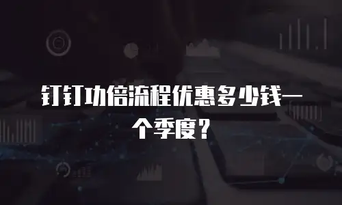 钉钉功倍流程优惠多少钱一个季度？