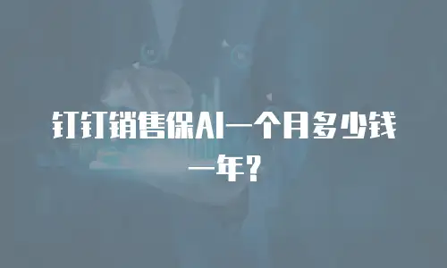 钉钉销售保AI一个月多少钱一年？