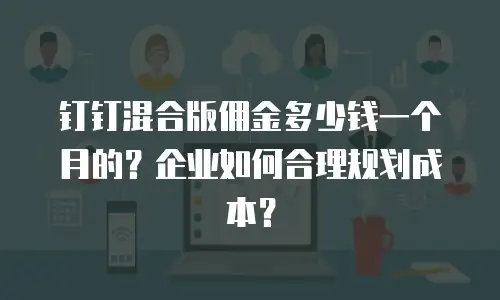 钉钉混合版佣金多少钱一个月的？企业如何合理规划成本？
