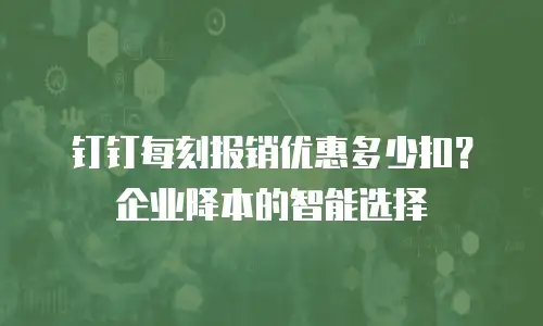 钉钉每刻报销优惠多少扣？企业降本的智能选择