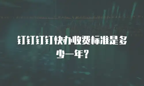 钉钉钉钉快办收费标准是多少一年？