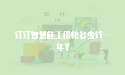 钉钉智慧施工价格多少钱一年？