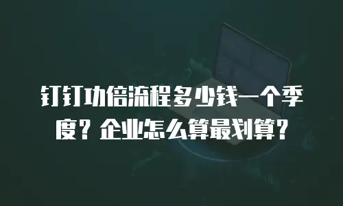 钉钉功倍流程多少钱一个季度？企业怎么算最划算？