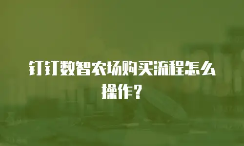 钉钉数智农场购买流程怎么操作？