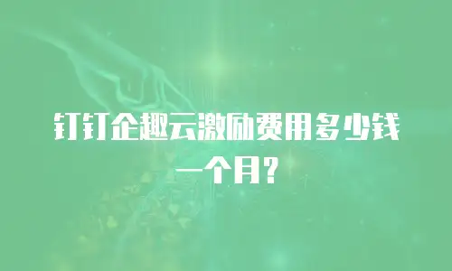 钉钉企趣云激励费用多少钱一个月？