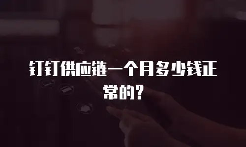 钉钉供应链一个月多少钱正常的？