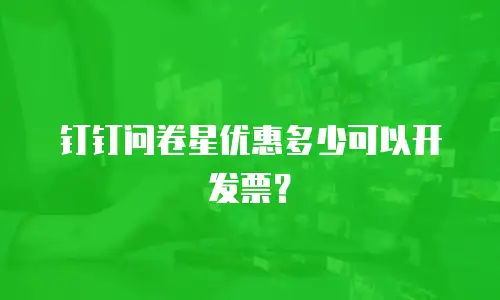 钉钉问卷星优惠多少可以开发票？