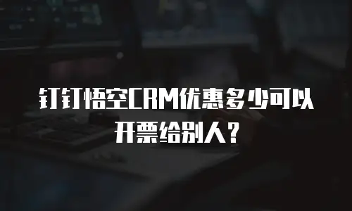 钉钉悟空CRM优惠多少可以开票给别人？