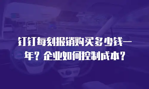 钉钉每刻报销购买多少钱一年？企业如何控制成本？