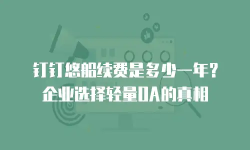钉钉悠船续费是多少一年？企业选择轻量OA的真相