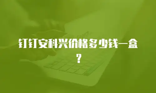 钉钉安科兴价格多少钱一盒？