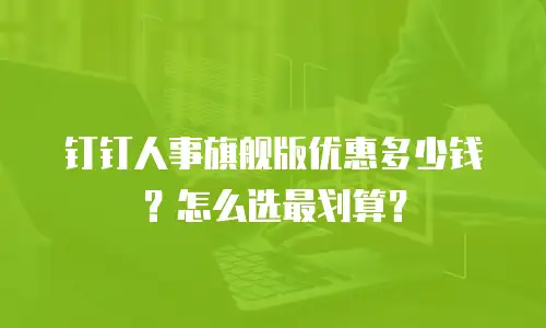 钉钉人事旗舰版优惠多少钱？怎么选最划算？