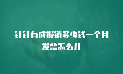 钉钉有成报销多少钱一个月发票怎么开