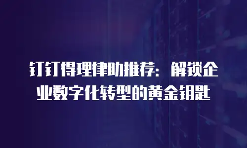 钉钉得理律助推荐：解锁企业数字化转型的黄金钥匙