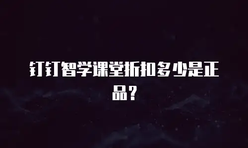 钉钉智学课堂折扣多少是正品？