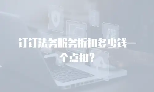 钉钉法务服务折扣多少钱一个点扣？