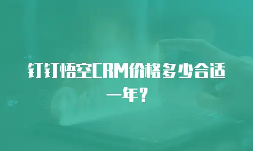 钉钉悟空CRM价格多少合适一年？