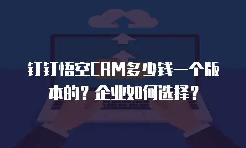钉钉悟空CRM多少钱一个版本的？企业如何选择？