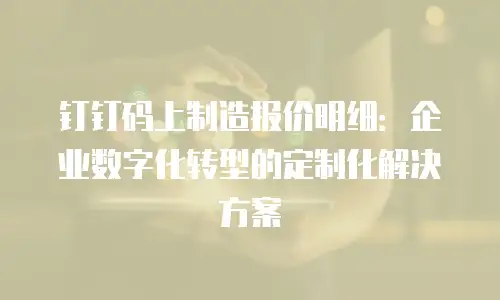 钉钉码上制造报价明细：企业数字化转型的定制化解决方案