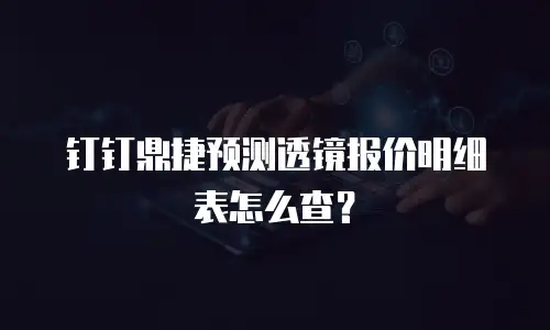 钉钉鼎捷预测透镜报价明细表怎么查？