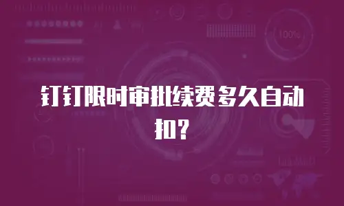 钉钉限时审批续费多久自动扣？
