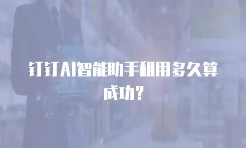 钉钉AI智能助手租用多久算成功？