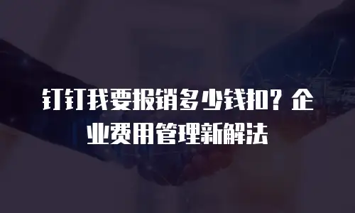 钉钉我要报销多少钱扣？企业费用管理新解法