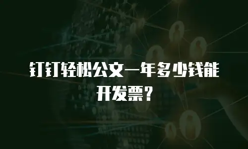 钉钉轻松公文一年多少钱能开发票？