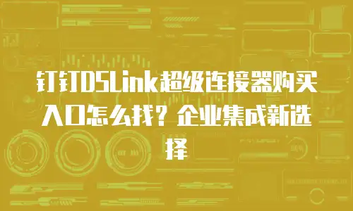钉钉DSLink超级连接器购买入口怎么找？企业集成新选择