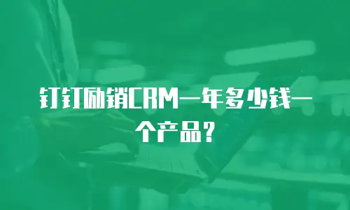 钉钉励销CRM一年多少钱一个产品？