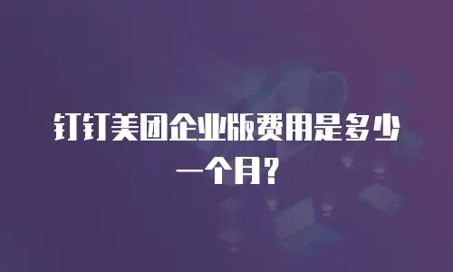 钉钉美团企业版费用是多少一个月？