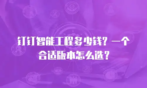 钉钉智能工程多少钱？一个合适版本怎么选？