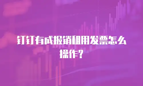 钉钉有成报销租用发票怎么操作？